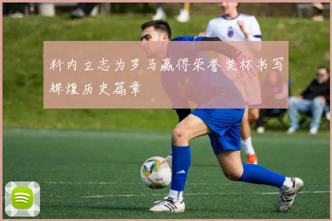 科内立志为罗马赢得荣誉奖杯书写辉煌历史篇章