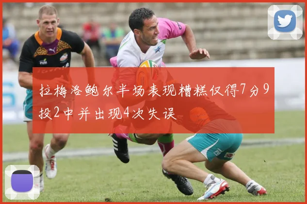 拉梅洛鲍尔半场表现糟糕仅得7分9投2中并出现4次失误