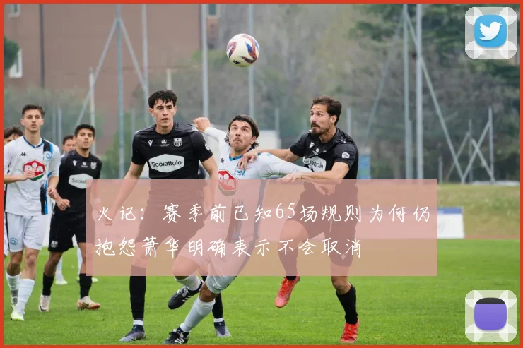 火记：赛季前已知65场规则为何仍抱怨萧华明确表示不会取消