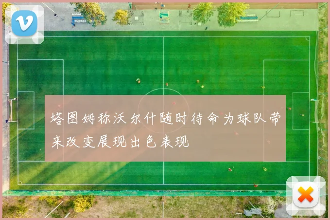 塔图姆称沃尔什随时待命为球队带来改变展现出色表现