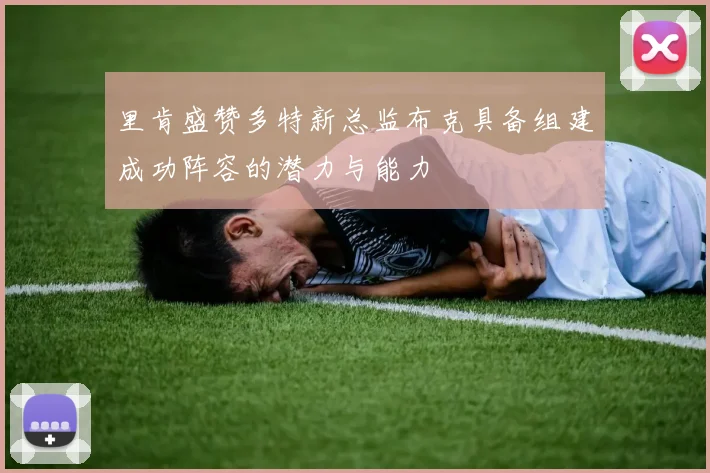 里肯盛赞多特新总监布克具备组建成功阵容的潜力与能力